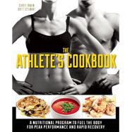 The Athlete's Cookbook A Nutritional Program to Fuel the Body for Peak Performance and Rapid Recovery