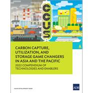 Carbon Capture, Utilization, and Storage Game Changers in Asia and the Pacific 2022 Compendium of Technologies and Enablers