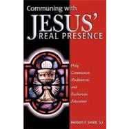 Communing with Jesus' Real Presence : Holy Communion Meditations and Eucharistic Adoration