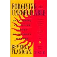 Forgiving the Unforgivable : Overcoming the Bitter Legacy of Intimate Wounds