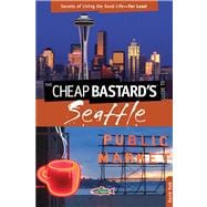 Cheap Bastard's® Guide to Seattle Secrets Of Living The Good Life—For Less!
