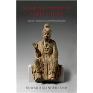Mind and Body in Early China Beyond Orientalism and the Myth of Holism
