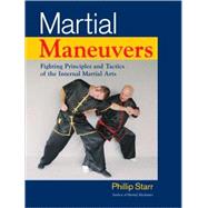 Martial Maneuvers Fighting Principles and Tactics of the Internal Martial Arts