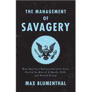 The Management of Savagery How America’s National Security State Fueled the Rise of Al Qaeda, ISIS, and Donald Trump,9781788732307