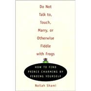 Do Not Talk To, Touch, Marry, or Otherwise Fiddle with Frogs How to Find Prince Charming by Finding Yourself
