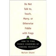 Do Not Talk To, Touch, Marry, or Otherwise Fiddle with Frogs How to Find Prince Charming by Finding Yourself