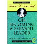 On Becoming a Servant Leader : The Private Writings of Robert K. Greenleaf