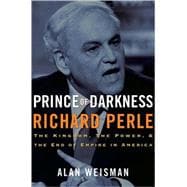 Prince of Darkness: Richard Perle The Kingdom, the Power & the End of Empire in America