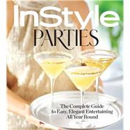 InStyle Parties The Complete Guide to Easy, Elegant Entertaining All Year Round