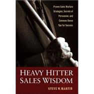 Heavy Hitter Sales Wisdom Proven Sales Warfare Strategies, Secrets of Persuasion, and Common-Sense Tips for Success