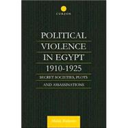 Political Violence in Egypt 1910-1925: Secret Societies, Plots and Assassinations