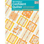 Becoming a Confident Quilter: Lessons and Techniques Plus 14 Quilt Patterns