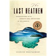 The Last Heathen: Encounters with Ghosts and Ancestors in Melanesia
