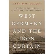 West Germany and the Iron Curtain Environment, Economy, and Culture in the Borderlands