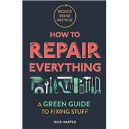 How to Repair Everything A Green Guide to Fixing Stuff