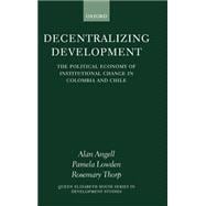 Decentralizing Development The Political Economy of Institutional Change in Columbia and Chile