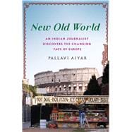New Old World An Indian Journalist Discovers the Changing Face of Europe