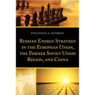 Russian Energy Strategy in the European Union, the Former Soviet Union Region, and China