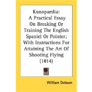 Kunopaedi : A Practical Essay on Breaking or Training the English Spaniel or Pointer; with Instructions for Attaining the Art of Shooting Flying (1814