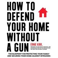 How to Defend Your Home Without a Gun The Blueprint For Protecting Your Family and Securing Your Home Against Intruders