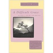 A Difficult Grace: On Poets, Poetry, and Writing