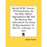 Speech Of Mr. Stewart, Of Pennsylvania, On The Three Million Appropriation Bill And The Mexican War: Delivered In The House Of Representatives Of The U.S., February 13, 1847