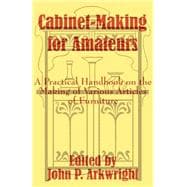 Cabinet-Making for Amateurs : A Practical Handbook on the Making of Various Articles of Furniture