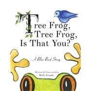 Tree Frog, Tree Frog, Is That You? A Blue Bird Story (Book 1)