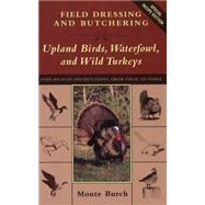 Field Dressing and Butchering Upland Birds, Waterfowl, and Wild Turkeys : Step-by-Step Instructions, for Field to Table