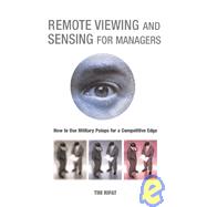 Remote Viewing and Sensing for Managers : How to Use Military Psiops for a Competitive Edge