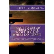 I Want to Get My Christian Life Together, but Where Do I Start?