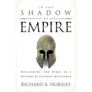 In the Shadow of Empire: Reclaiming the Bible as a History of Faithful Resistance
