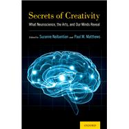 Secrets of Creativity What Neuroscience, the Arts, and Our Minds Reveal