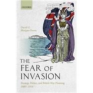 The Fear of Invasion Strategy, Politics, and British War Planning, 1880-1914