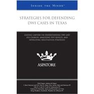 Strategies for Defending DWI Cases in Texas : Leading Lawyers on Understanding DWI and DUI Charges, Analyzing Test Results, and Developing Negotiation Strategies