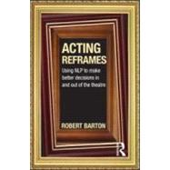 Acting Reframes: Using NLP to Make Better Decisions In and Out of the Theatre