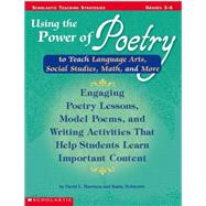 Using the Power of Poetry to Teach Language Arts, Social Studies, Math, and More Engaging Poetry Lessons, Model Poems, and Writing Activities That Help Kids Learn Important Content