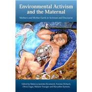 Environmental Activism and the Maternal: Mothers and Mother Earth in Activism and Discourse