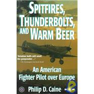 Spitfires, Thunderbolts, and Warm Beer: An American Fighter Pilot over Europe