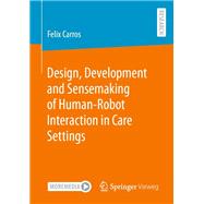 Design, Development and Sensemaking of Human-Robot Interaction in Care Settings