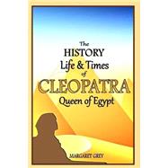 The History, Life and Times of Cleopatra, Queen of Egypt
