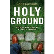 Holy Ground : Walking with Jesus As a Former Catholic