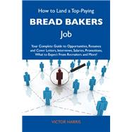 How to Land a Top-paying Bread Bakers Job: Your Complete Guide to Opportunities, Resumes and Cover Letters, Interviews, Salaries, Promotions, What to Expect from Recruiters and More