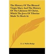 The History of the Blessed Virgin Mary And the History of the Likeness of Christ, Which the Jews of Tiberias Made to Mock at