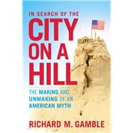 In Search of the City on a Hill The Making and Unmaking of an American Myth