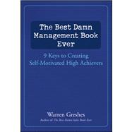 The Best Damn Management Book Ever 9 Keys to Creating Self-Motivated High Achievers