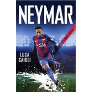 Neymar – 2018 Updated Edition The Unstoppable Rise of Barcelona's Brazilian Superstar