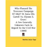 Who Planned the Tennessee Campaign of 1862? or Anna Ella Carroll vs. Ulysses S Grant : A Few Generally Unknown Facts in Regard to Our Civil War (1880)