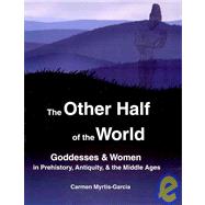 The Other Half of the World: Goddesses and Women in Prehistory  Antiquity  and the Middle Ages