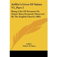 Aelfric's Lives of Saints V1, Part : Being A Set of Sermons on Saints' Days Formerly Observed by the English Church (1885)